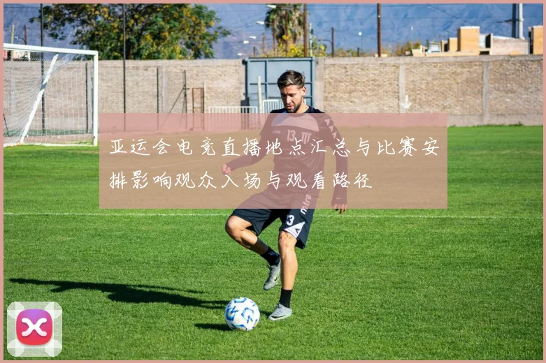 亚运会电竞直播地点汇总与比赛安排影响观众入场与观看路径