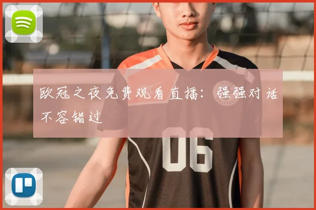 欧冠之夜免费观看直播：强强对话不容错过